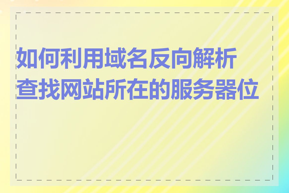 如何利用域名反向解析查找网站所在的服务器位置