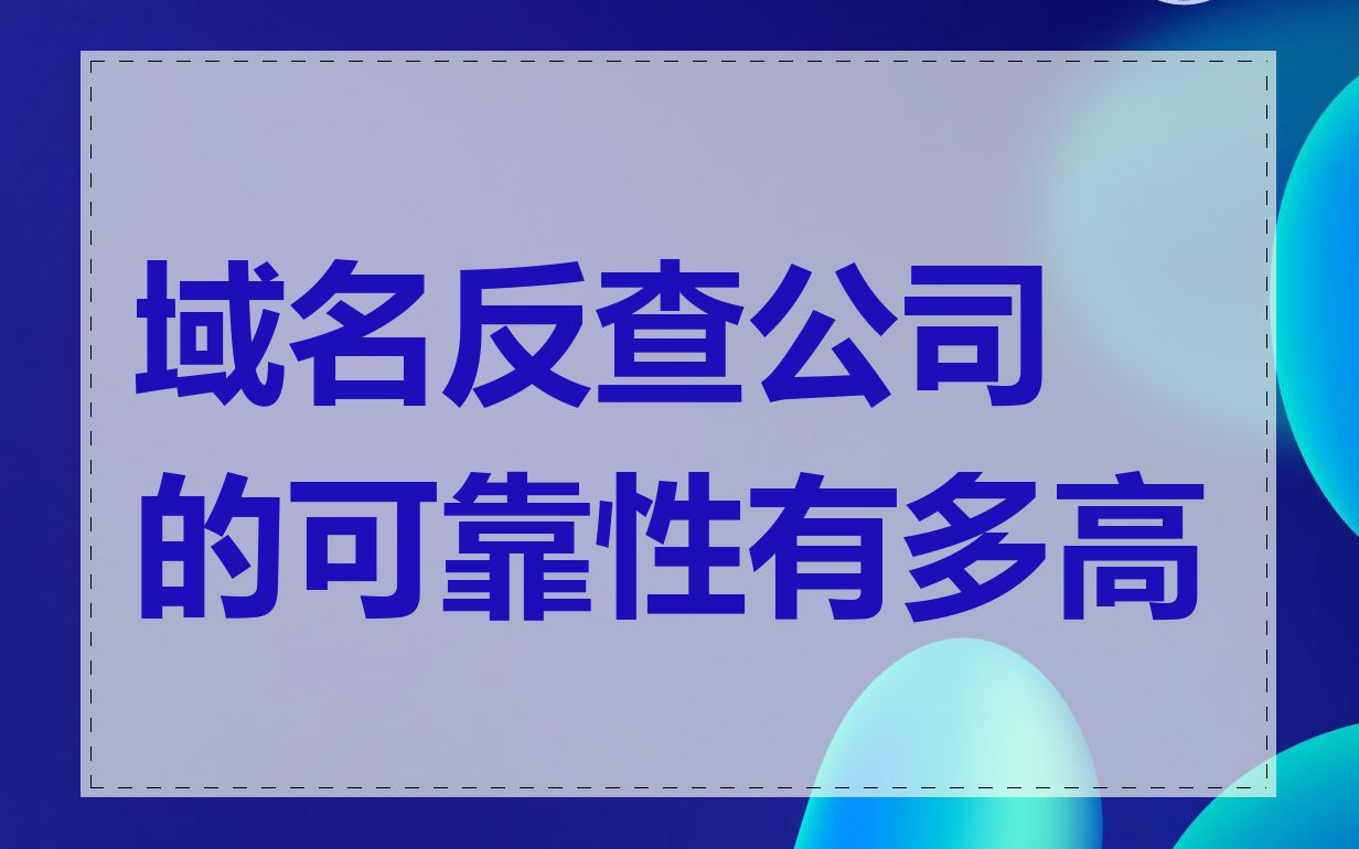 域名反查公司的可靠性有多高