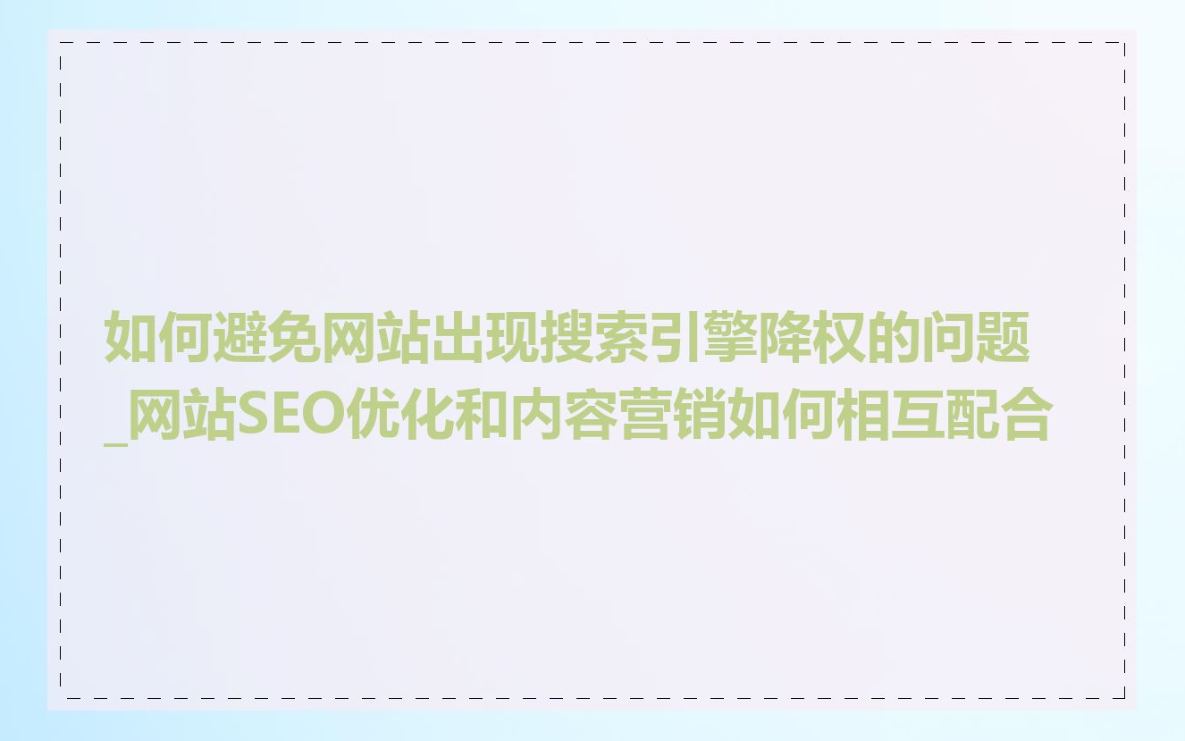 如何避免网站出现搜索引擎降权的问题_网站SEO优化和内容营销如何相互配合