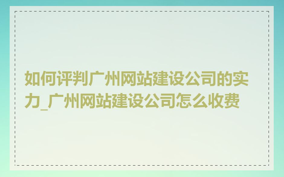 如何评判广州网站建设公司的实力_广州网站建设公司怎么收费