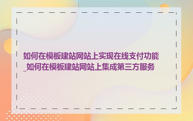 如何在模板建站网站上实现在线支付功能_如何在模板建站网站上集成第三方服务