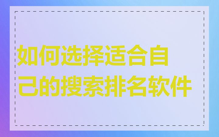 如何选择适合自己的搜索排名软件