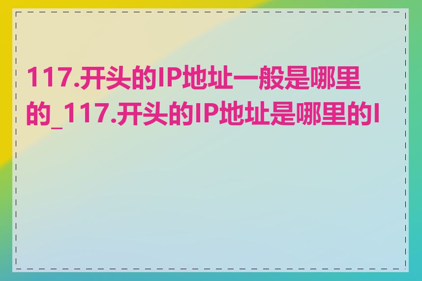 117.开头的IP地址一般是哪里的_117.开头的IP地址是哪里的IP