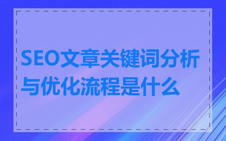 SEO文章关键词分析与优化流程是什么