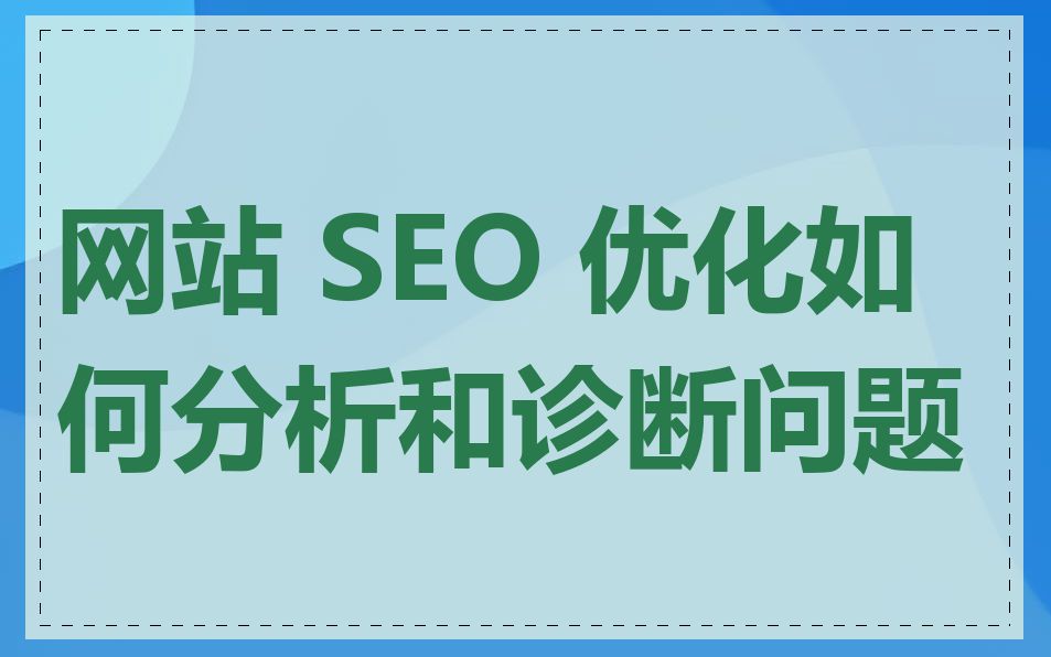 网站 SEO 优化如何分析和诊断问题