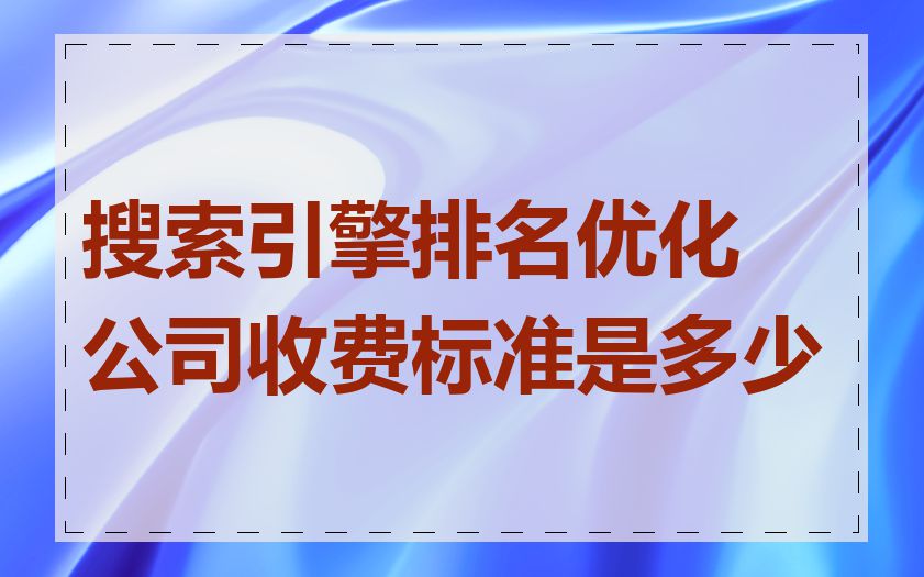 搜索引擎排名优化公司收费标准是多少