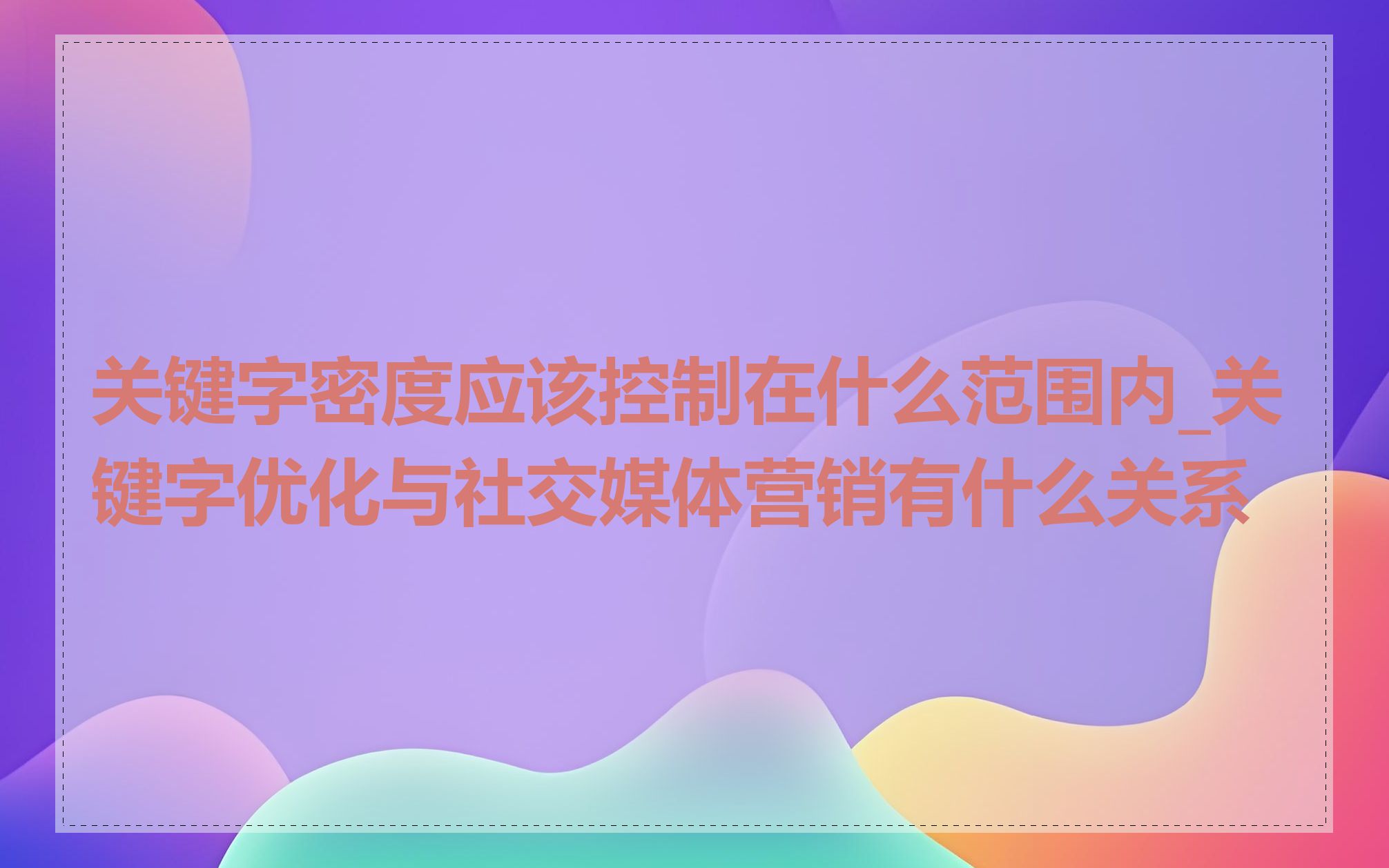 关键字密度应该控制在什么范围内_关键字优化与社交媒体营销有什么关系