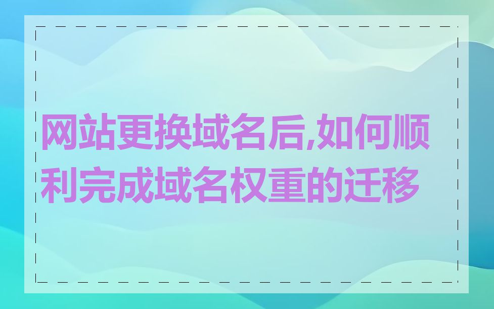 网站更换域名后,如何顺利完成域名权重的迁移