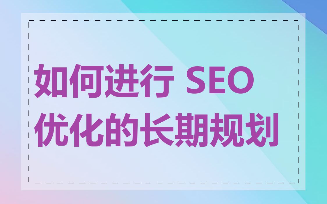 如何进行 SEO 优化的长期规划