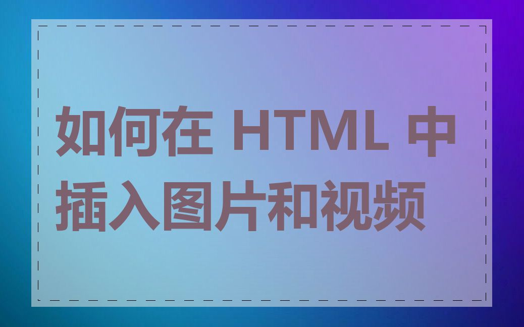 如何在 HTML 中插入图片和视频