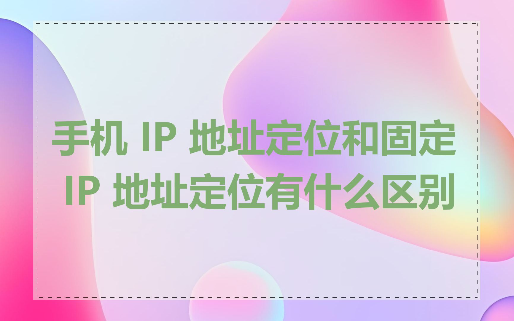 手机 IP 地址定位和固定 IP 地址定位有什么区别