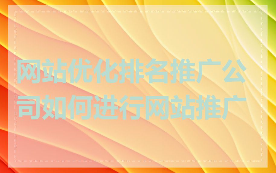 网站优化排名推广公司如何进行网站推广