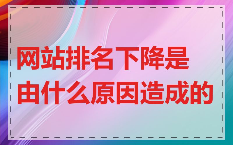 网站排名下降是由什么原因造成的