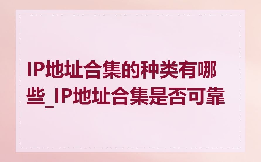 IP地址合集的种类有哪些_IP地址合集是否可靠