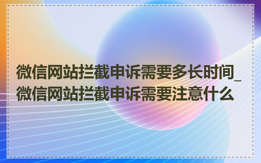 微信网站拦截申诉需要多长时间_微信网站拦截申诉需要注意什么