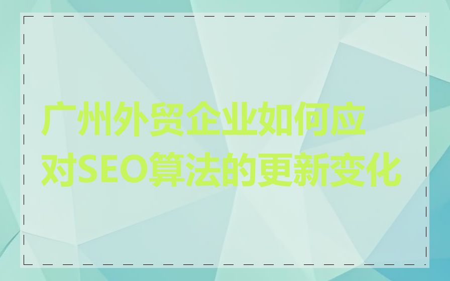 广州外贸企业如何应对SEO算法的更新变化