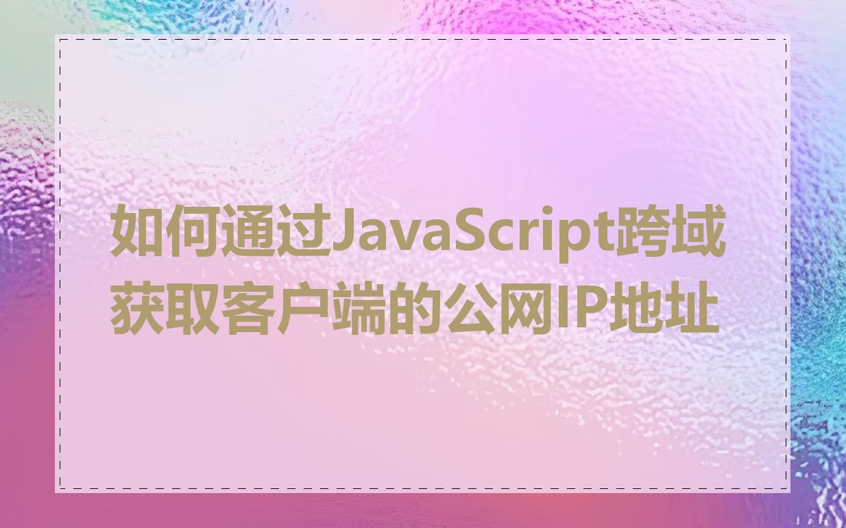 如何通过JavaScript跨域获取客户端的公网IP地址