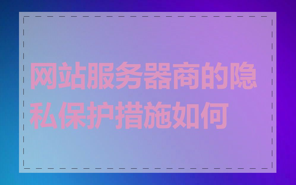 网站服务器商的隐私保护措施如何