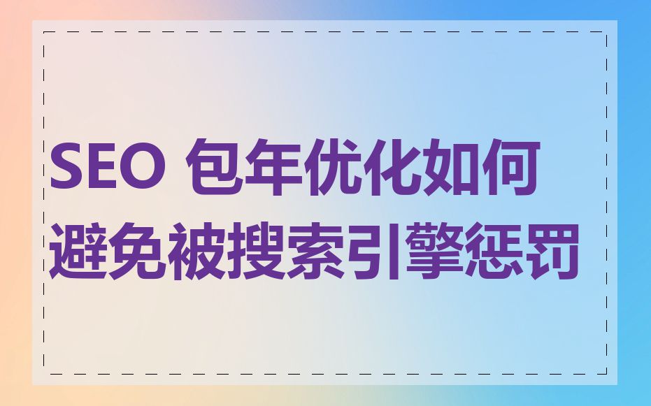 SEO 包年优化如何避免被搜索引擎惩罚