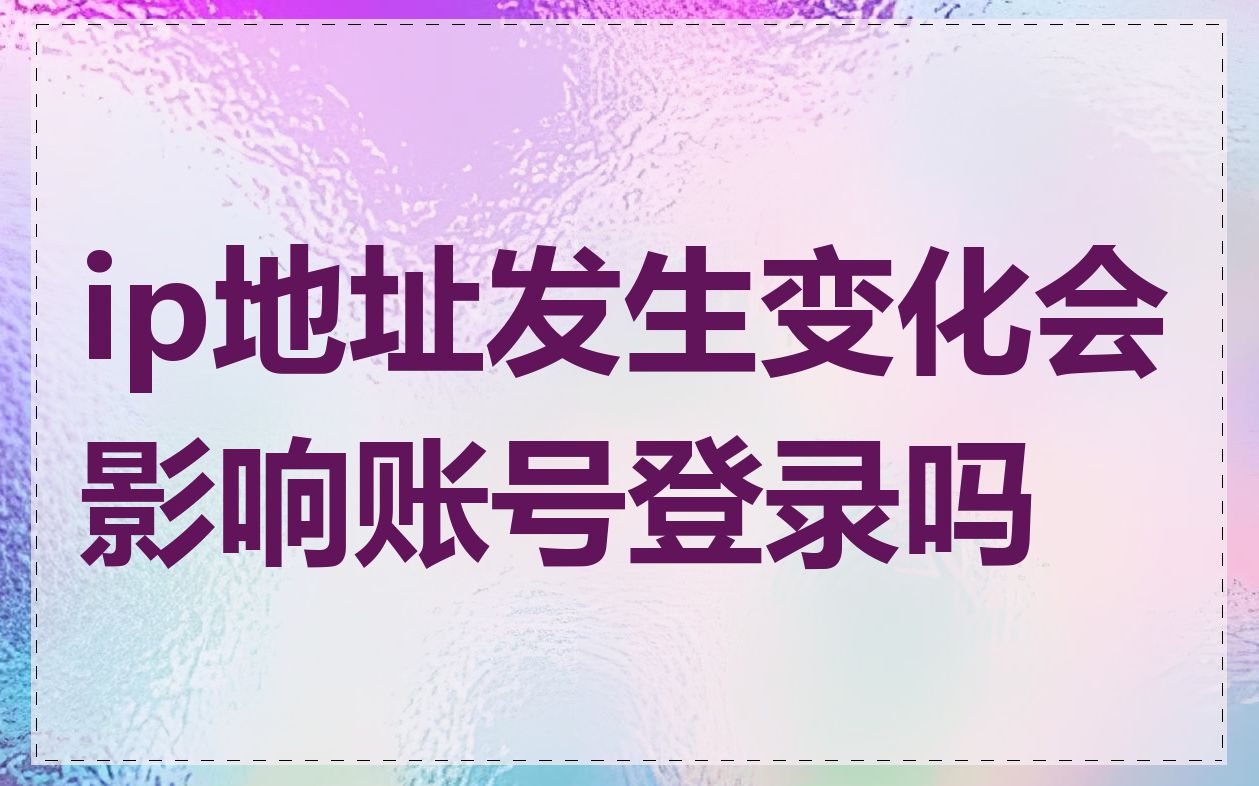 ip地址发生变化会影响账号登录吗