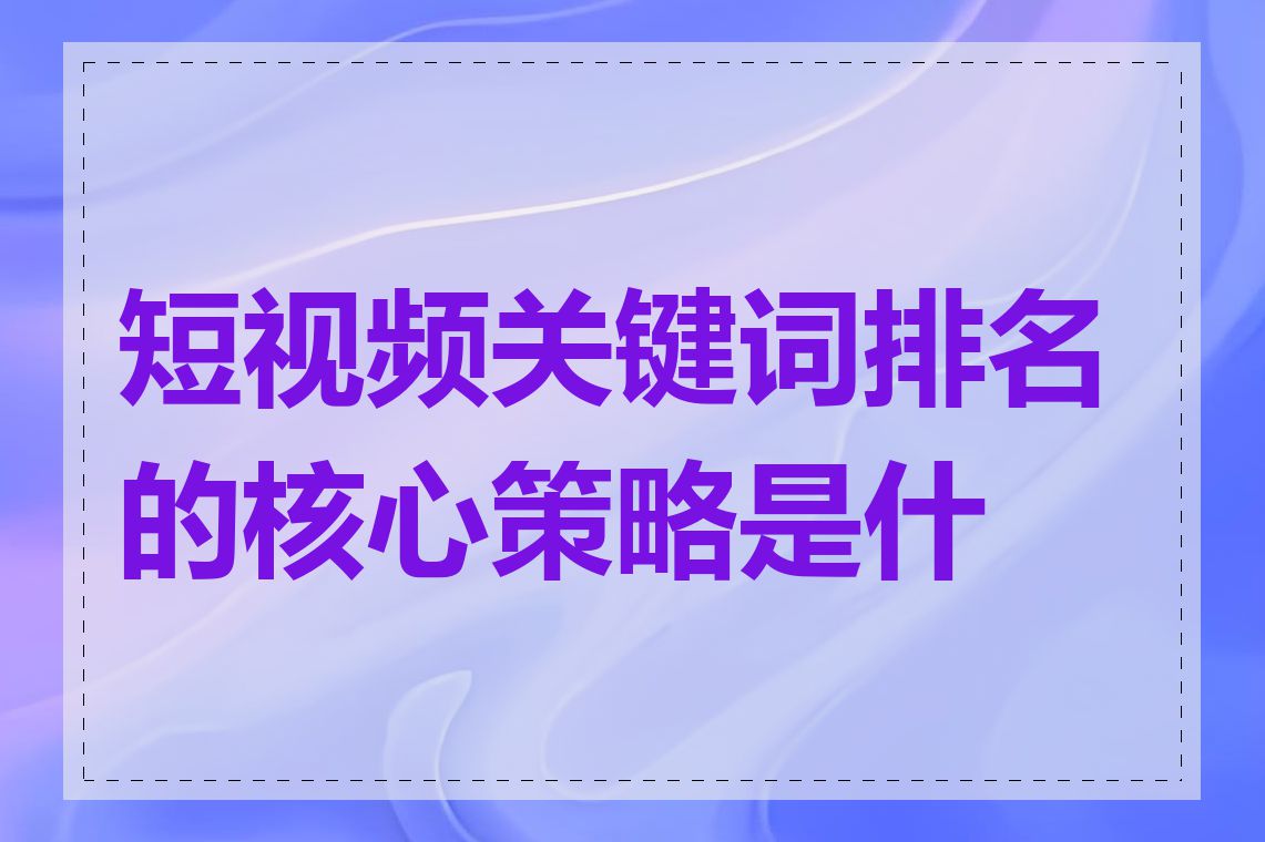 短视频关键词排名的核心策略是什么