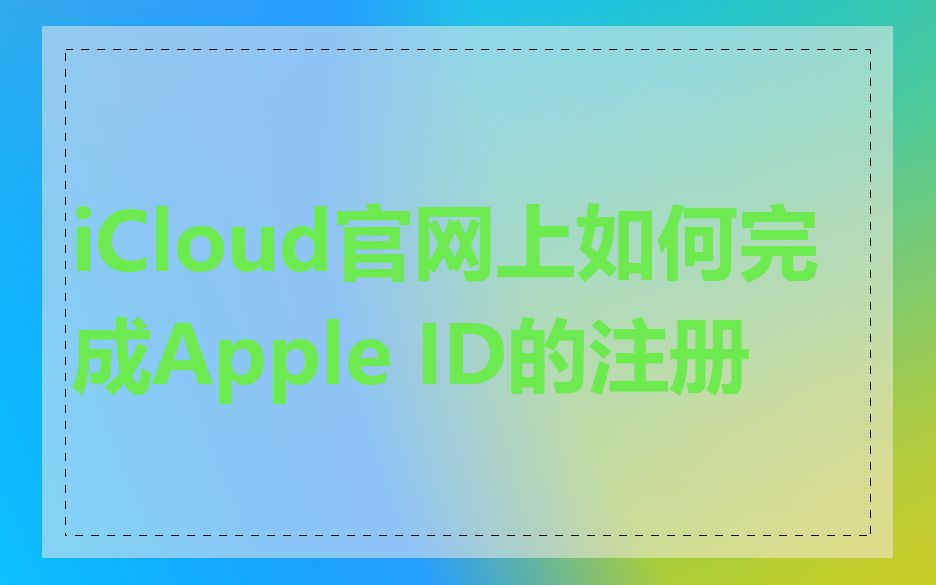 iCloud官网上如何完成Apple ID的注册