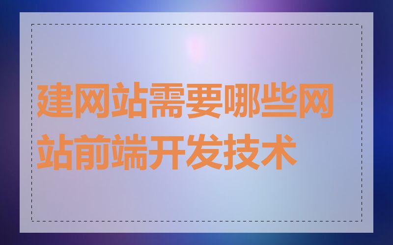 建网站需要哪些网站前端开发技术