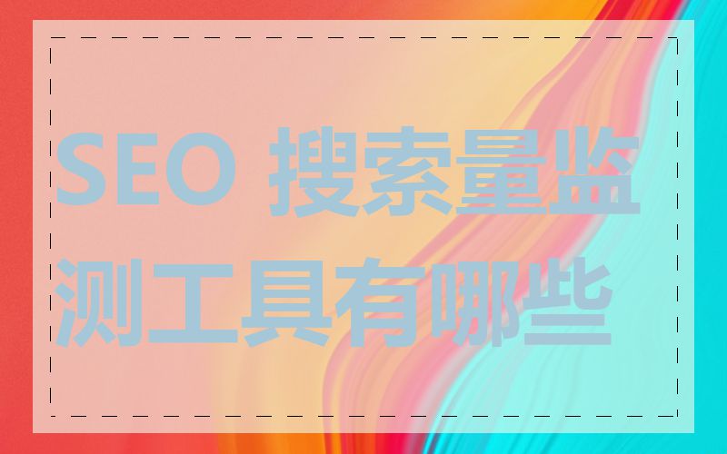 SEO 搜索量监测工具有哪些