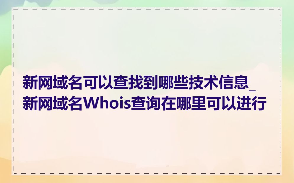 新网域名可以查找到哪些技术信息_新网域名Whois查询在哪里可以进行