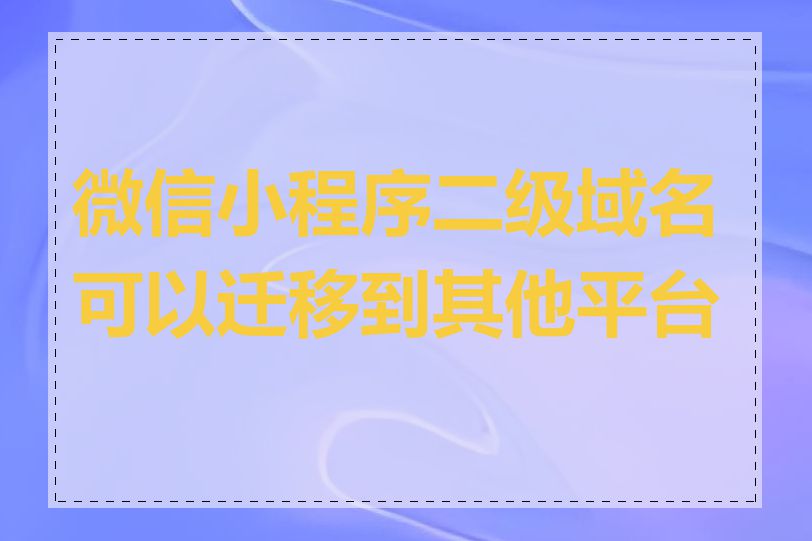 微信小程序二级域名可以迁移到其他平台吗