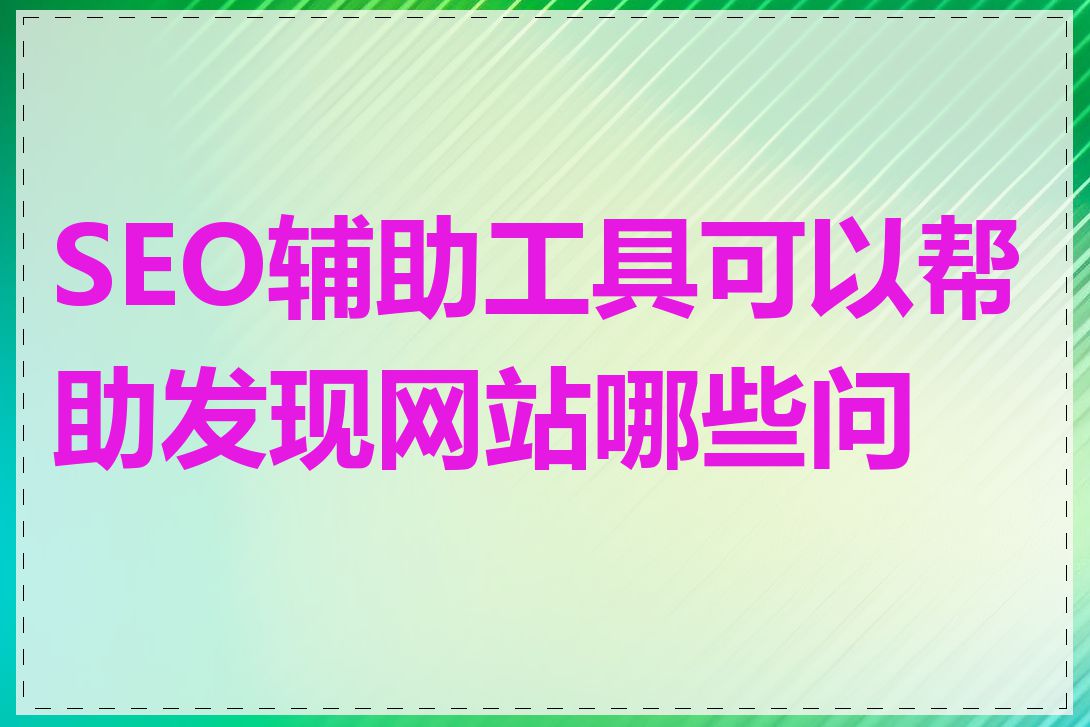 SEO辅助工具可以帮助发现网站哪些问题