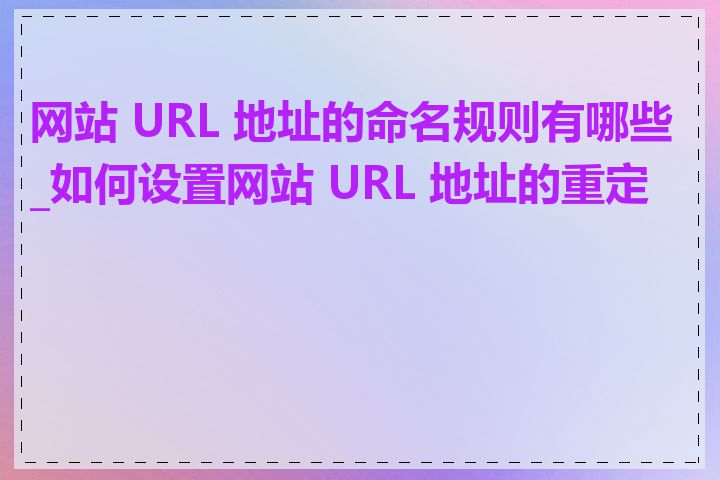 网站 URL 地址的命名规则有哪些_如何设置网站 URL 地址的重定向