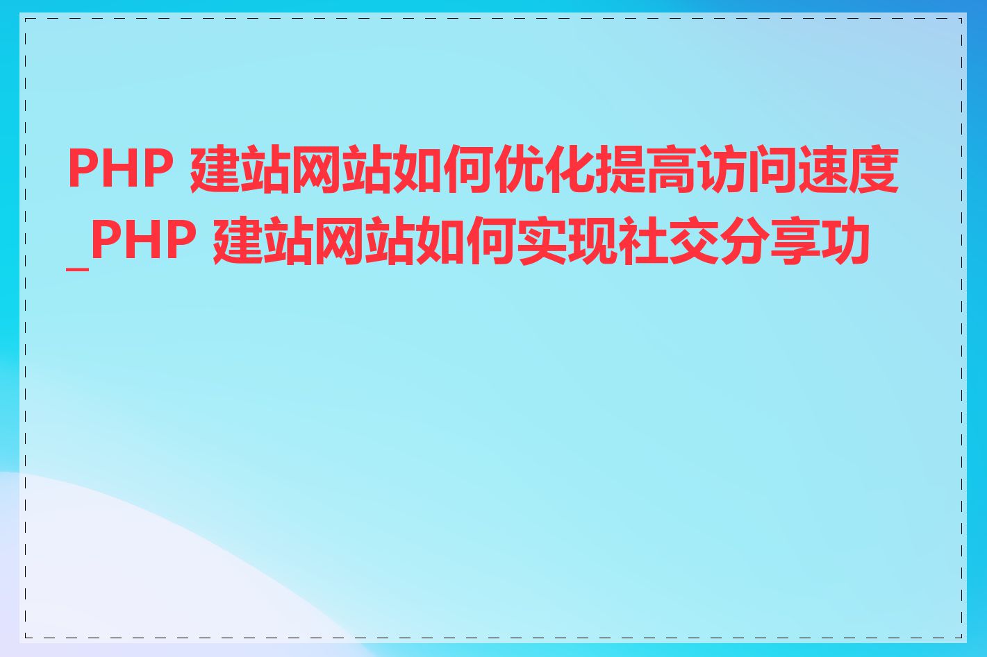 PHP 建站网站如何优化提高访问速度_PHP 建站网站如何实现社交分享功能