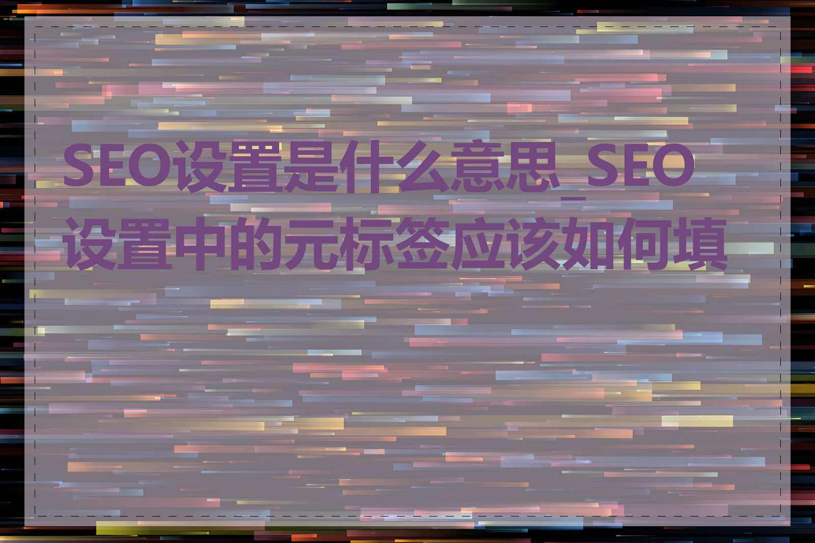 SEO设置是什么意思_SEO 设置中的元标签应该如何填写