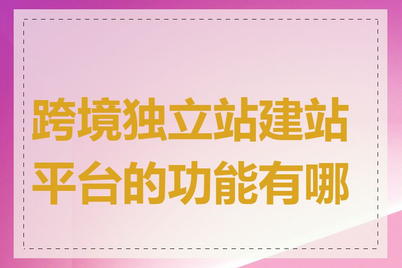 跨境独立站建站平台的功能有哪些