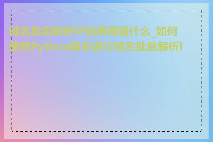 域名批量解析IP的原理是什么_如何使用Python脚本进行域名批量解析IP