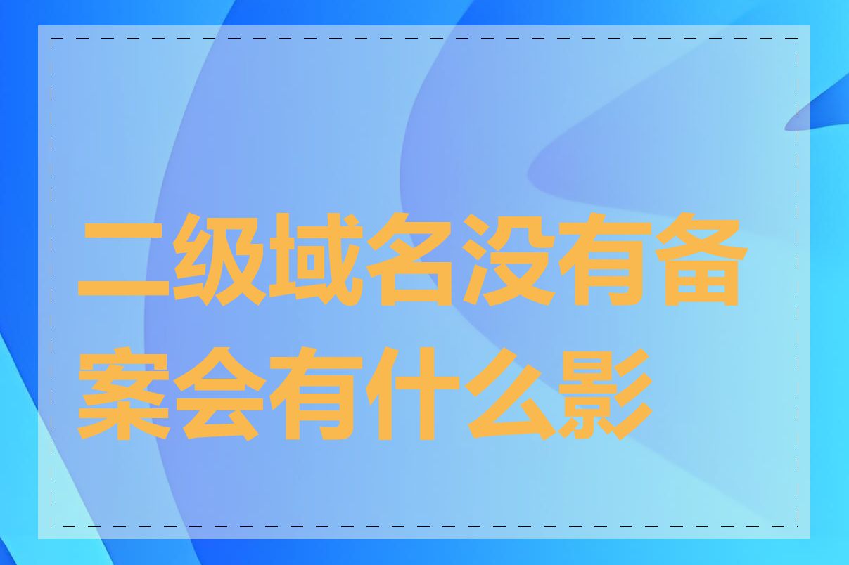 二级域名没有备案会有什么影响