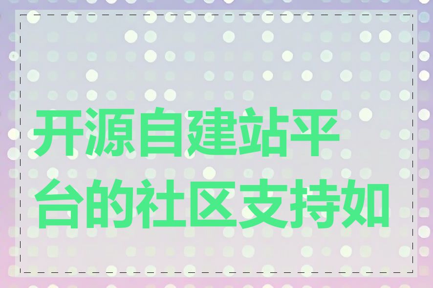 开源自建站平台的社区支持如何