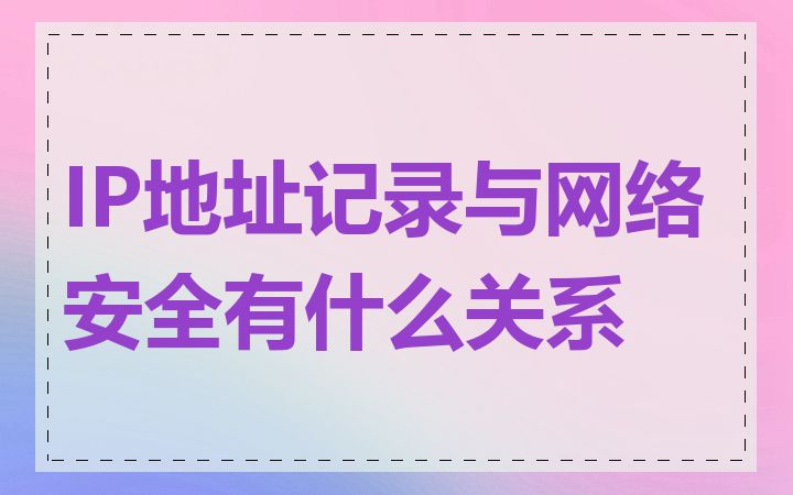 IP地址记录与网络安全有什么关系