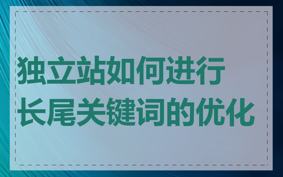 独立站如何进行长尾关键词的优化