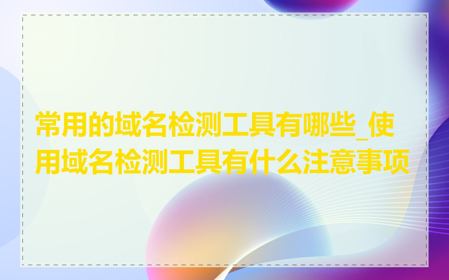 常用的域名检测工具有哪些_使用域名检测工具有什么注意事项