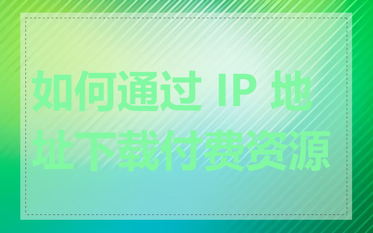 如何通过 IP 地址下载付费资源