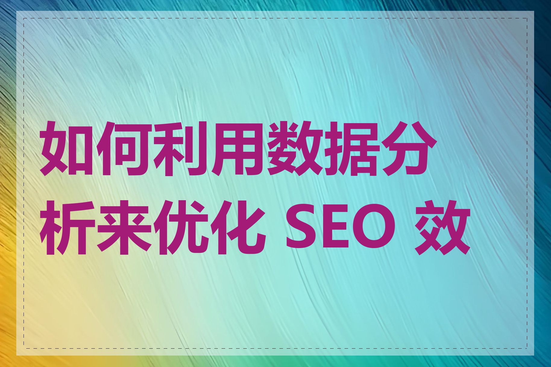 如何利用数据分析来优化 SEO 效果