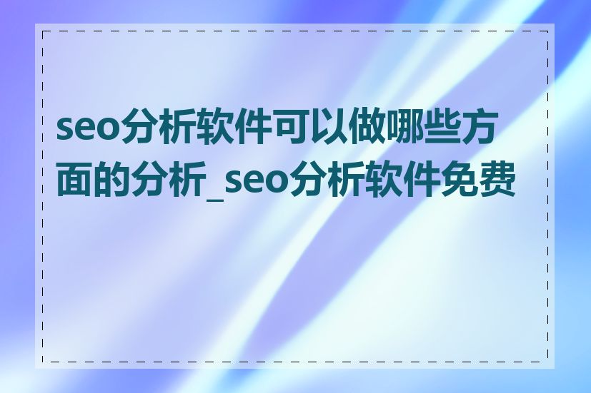 seo分析软件可以做哪些方面的分析_seo分析软件免费版