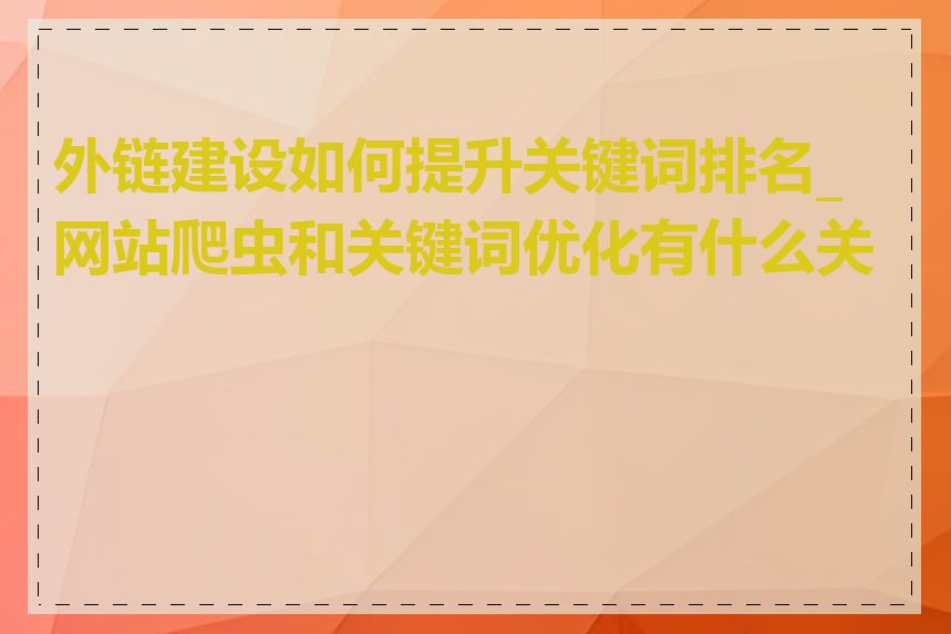 外链建设如何提升关键词排名_网站爬虫和关键词优化有什么关系