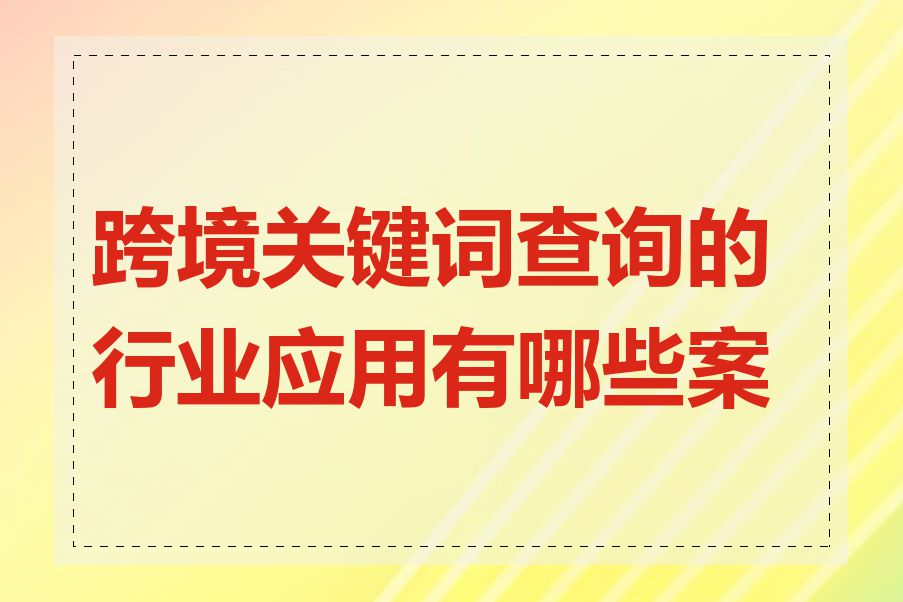 跨境关键词查询的行业应用有哪些案例