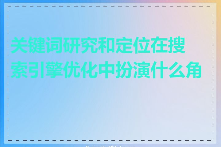 关键词研究和定位在搜索引擎优化中扮演什么角色