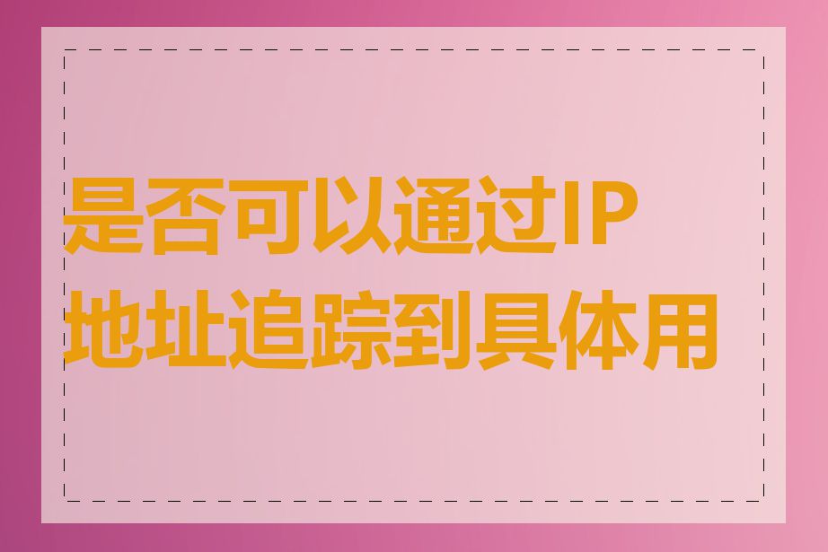 是否可以通过IP地址追踪到具体用户