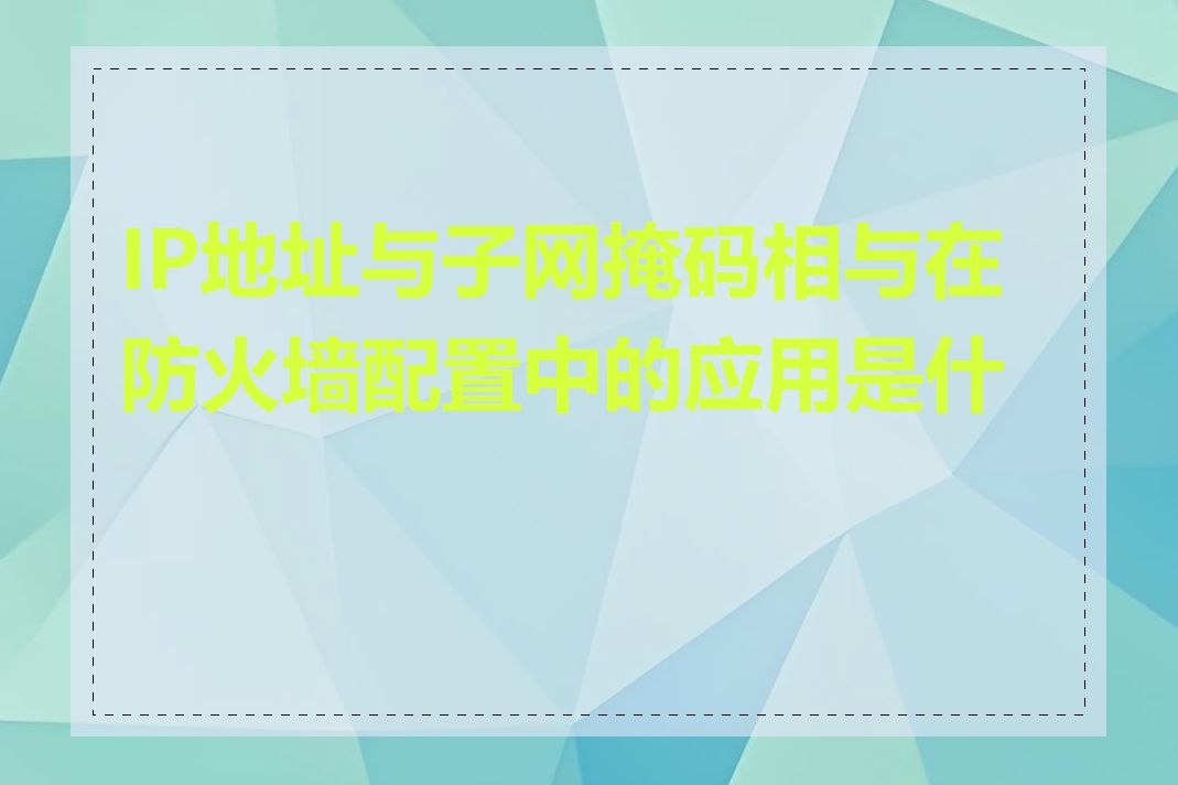 IP地址与子网掩码相与在防火墙配置中的应用是什么