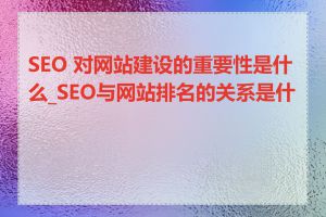 SEO 对网站建设的重要性是什么_SEO与网站排名的关系是什么